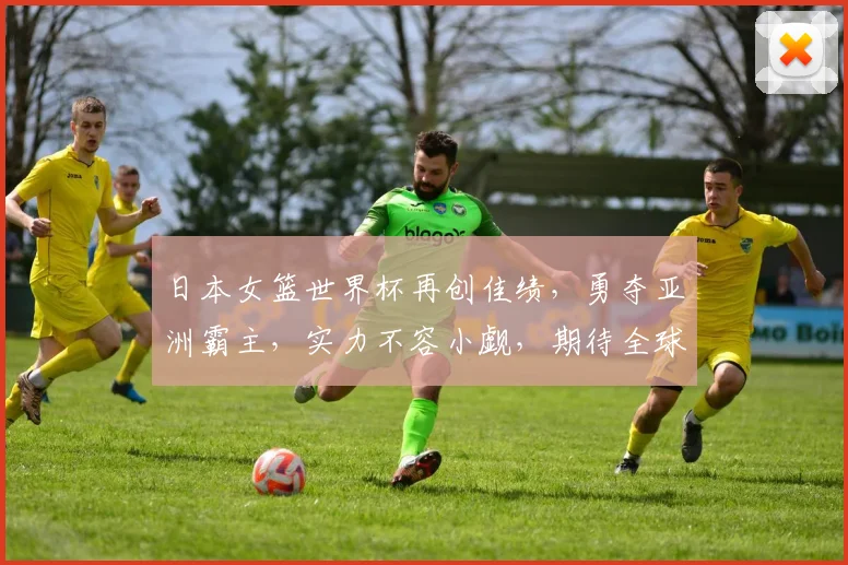 日本女篮世界杯再创佳绩，勇夺亚洲霸主，实力不容小觑，期待全球瞩目