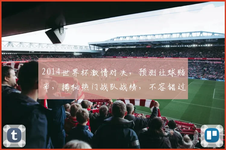 2014世界杯激情对决，预测让球赔率，揭秘热门战队战绩，不容错过